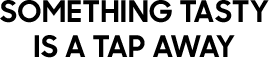 Something tasty is a tap away