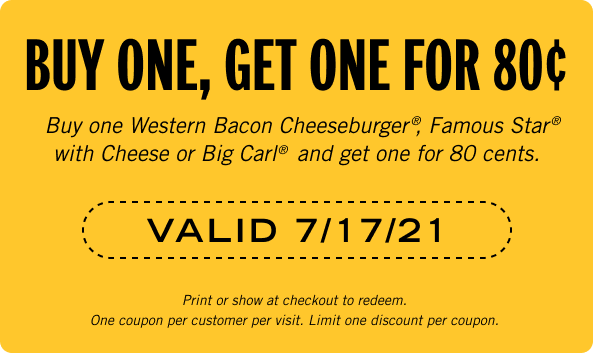 Buy one Western Bacon Cheeseburger®, Famous Star® with Cheese or Big Carl® and get one for just 80 cents. Offer Valid on 7/17/21
